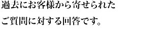 過去にお客様から寄せられたご質問に対する回答です。