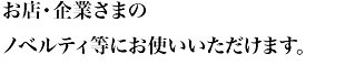 お店・企業さまのノベルティ等にお使いいただけます。