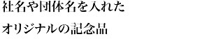 社名や団体名を入れたオリジナルの記念品